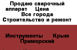 Продаю сварочный аппарат  › Цена ­ 2 500 - Все города Строительство и ремонт » Инструменты   . Крым,Приморский